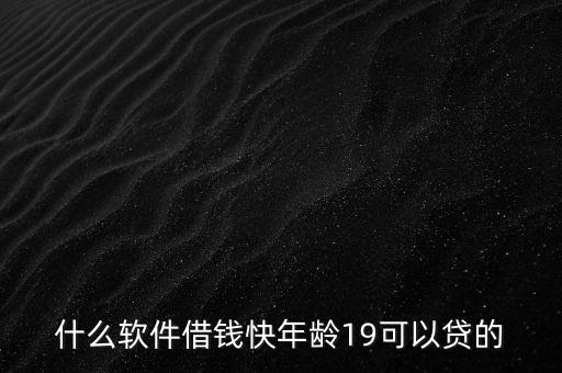 19歲什么app能貸款，什么軟件借錢快年齡19可以貸的