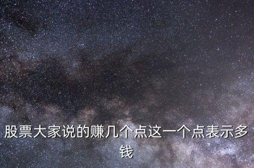 股票大家說的賺幾個(gè)點(diǎn)這一個(gè)點(diǎn)表示多錢