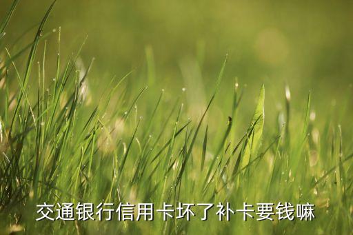 交通銀行信用卡壞了補(bǔ)卡要錢嘛