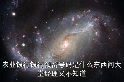 農行的預留卡號是什么意思，銀行預留號碼是什么意思