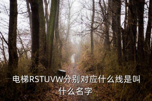 電梯RSTUVW分別對應什么線是叫什么名字