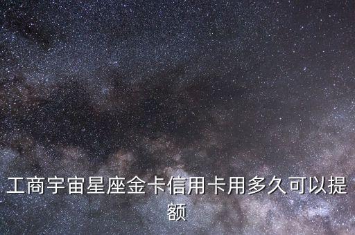 工商宇宙星座金卡信用卡用多久可以提額
