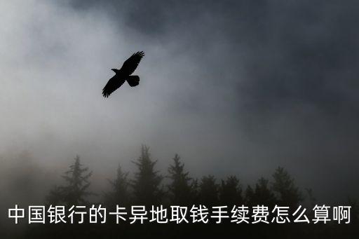 中國銀行的卡異地取錢手續(xù)費怎么算啊