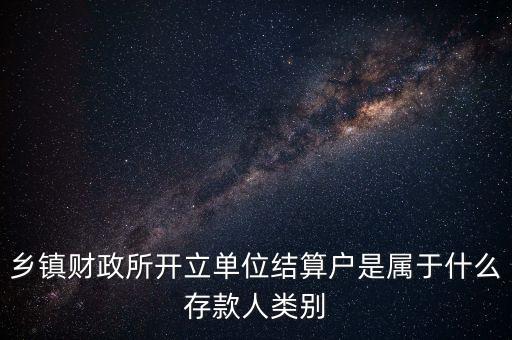 鄉(xiāng)鎮(zhèn)財(cái)政所開(kāi)立單位結(jié)算戶(hù)是屬于什么存款人類(lèi)別