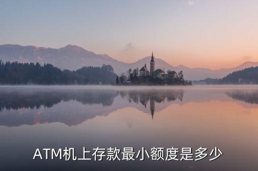 atm最低可以存多少錢，ATM機(jī)上存款最小額度是多少