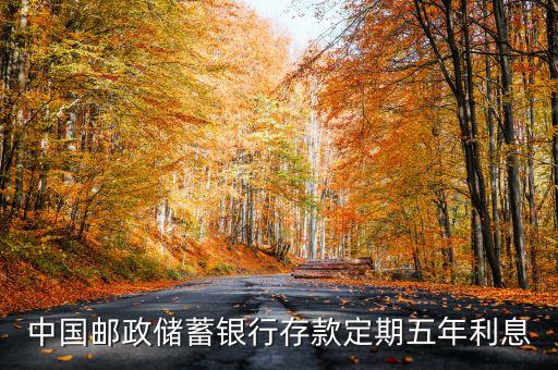 郵政銀行五年利率是多少錢，中國(guó)郵政儲(chǔ)蓄銀行存款定期五年利息