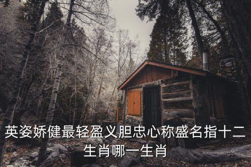 盈代表什么生肖，英姿嬌健最輕盈義膽忠心稱盛名指十二生肖哪一生肖