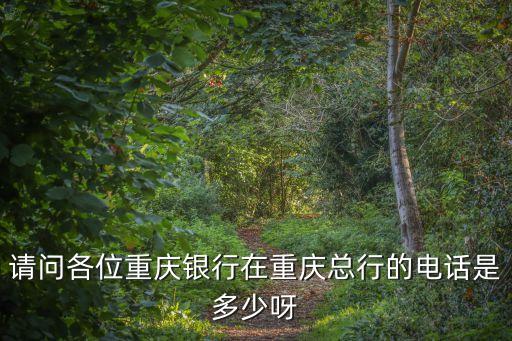 請問各位重慶銀行在重慶總行的電話是多少呀