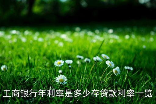 工商銀行年利率是多少存貸款利率一覽