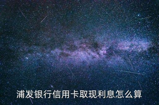 浦發(fā)銀行信用卡取現(xiàn)利息怎么算