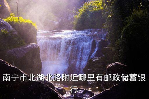 南寧市北湖北路附近哪里有郵政儲蓄銀行