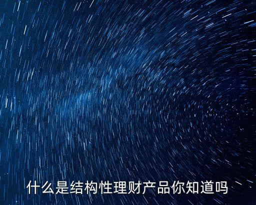 什么是結(jié)構(gòu)性理財產(chǎn)品你知道嗎