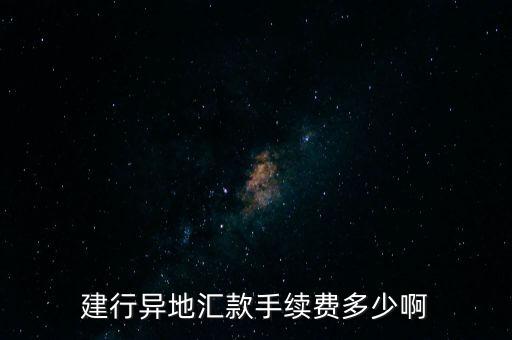 建行異地匯款手續(xù)費多少啊