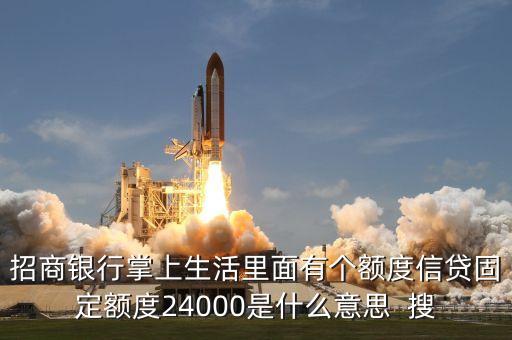 招商銀行掌上生活里面有個額度信貸固定額度24000是什么意思  搜