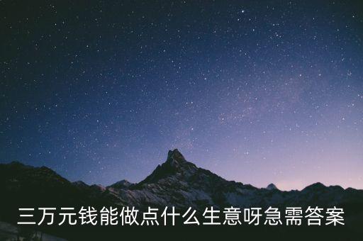 我有3萬可以投資什么，我有三萬可以做什么生意最好詳細(xì)一些謝謝