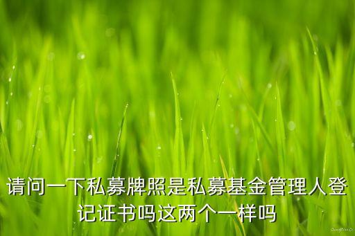 基金牌照意味著什么，請(qǐng)問(wèn)一下私募牌照是私募基金管理人登記證書嗎這兩個(gè)一樣嗎