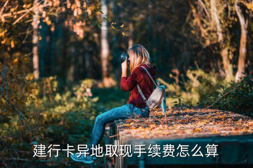 建設(shè)銀行卡異地取錢手續(xù)費(fèi)多少，建設(shè)銀行跨省取錢手續(xù)費(fèi)多少