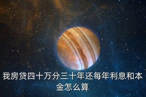 我房貸四十萬分三十年還每年利息和本金怎么算