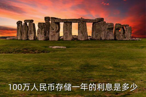 100萬人民幣存儲(chǔ)一年的利息是多少