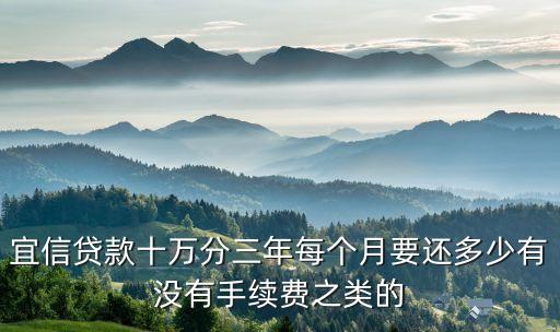 宜信貸款十萬分三年每個月要還多少有沒有手續(xù)費之類的