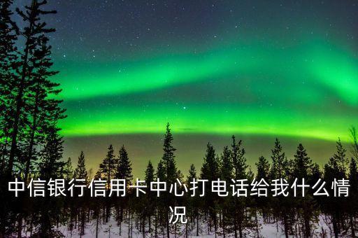 中信銀行信用卡中心打電話給我什么情況