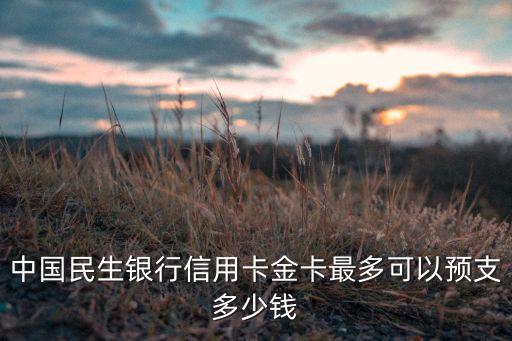 中國民生銀行信用卡金卡最多可以預(yù)支多少錢