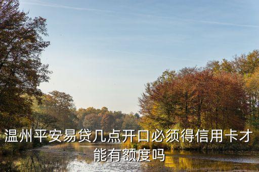 溫州平安易貸幾點(diǎn)開口必須得信用卡才能有額度嗎