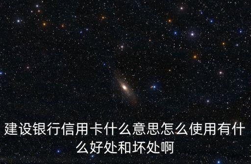 建設(shè)銀行信用卡什么意思怎么使用有什么好處和壞處啊