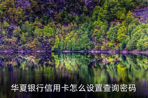 華夏銀行信用卡怎么設(shè)置查詢密碼