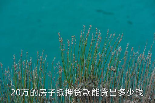 20萬(wàn)的房子抵押貸款能貸出多少錢
