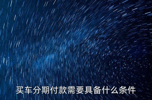 買(mǎi)車(chē)分期付款需要具備什么條件