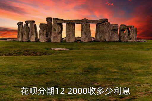 花唄分期12 2000收多少利息