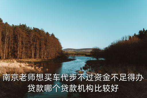 南京老師想買車代步不過資金不足得辦貸款哪個貸款機構(gòu)比較好