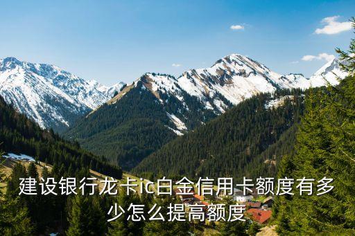 建設(shè)銀行龍卡ic白金信用卡額度有多少怎么提高額度
