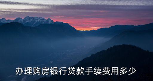 辦理購(gòu)房銀行貸款手續(xù)費(fèi)用多少