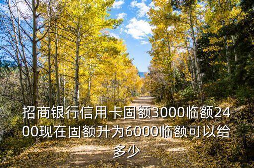 招商銀行信用卡固額3000臨額2400現(xiàn)在固額升為6000臨額可以給多少