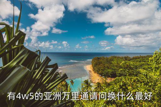 有4w5的亞洲萬里通請問換什么最好
