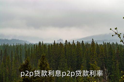 p2p陸家所利息是多少錢，p2p貸款利息p2p貸款利率