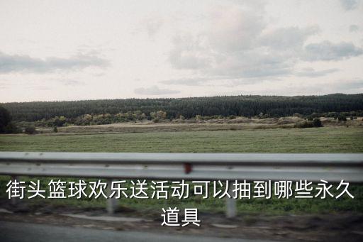 街頭籃球歡樂(lè)送活動(dòng)可以抽到哪些永久道具