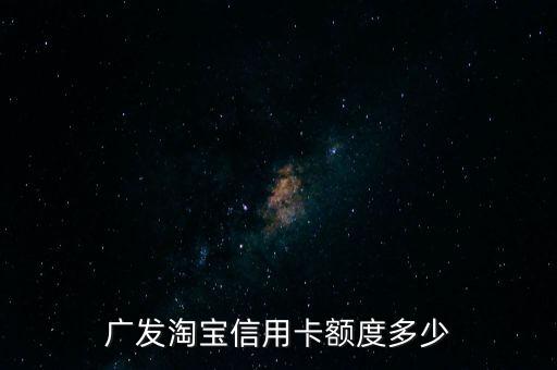 廣發(fā)淘寶信用卡額度多少