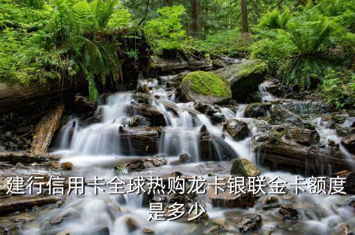 建行信用卡全球熱購龍卡銀聯(lián)金卡額度是多少