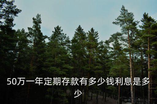50萬(wàn)一年定期存款有多少錢利息是多少