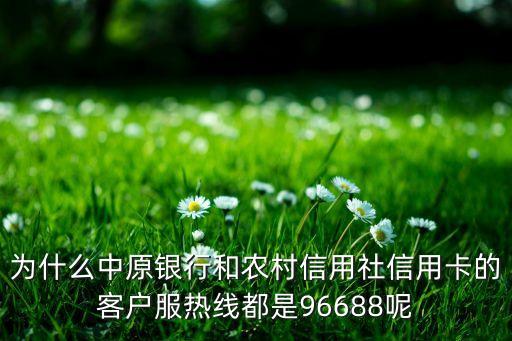 為什么中原銀行和農(nóng)村信用社信用卡的客戶服熱線都是96688呢