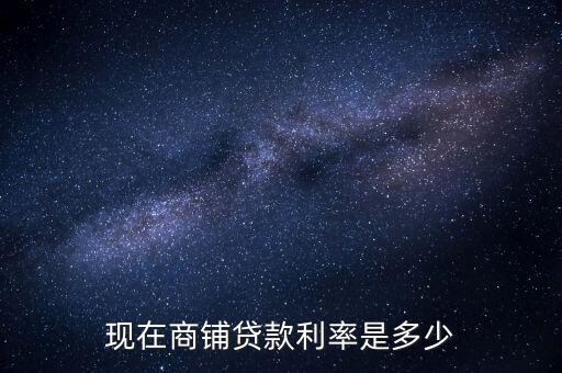 現(xiàn)在商鋪貸款利率是多少