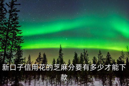 新口子信用花的芝麻分要有多少才能下款