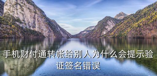轉(zhuǎn)賬時(shí)簽名失敗是什么原因，手機(jī)財(cái)付通轉(zhuǎn)帳給別人為什么會(huì)提示驗(yàn)證簽名錯(cuò)誤