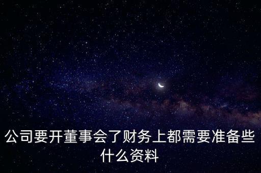 開(kāi)董事會(huì)前需要準(zhǔn)備什么，公司要開(kāi)董事會(huì)了財(cái)務(wù)上都需要準(zhǔn)備些什么資料