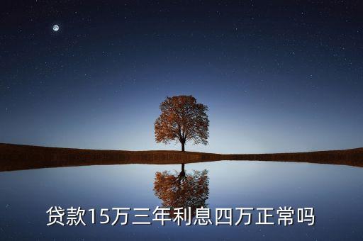 貸款15萬三年利息四萬正常嗎
