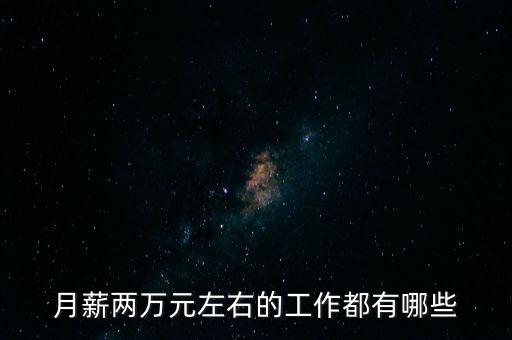 現(xiàn)在什么工作工資是2萬，做什么工作有2萬一個月的工資