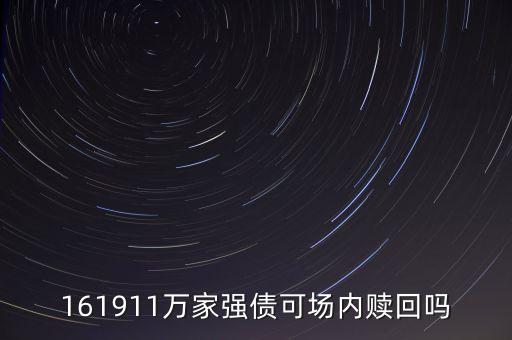 萬家強債是什么，161911萬家強債可場內(nèi)贖回嗎
